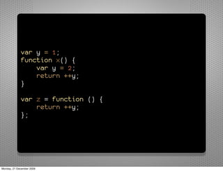 var y = 1;
             function x() {
                 var y = 2;
                 return ++y;
             }

             var z = function () {
                 return ++y;
             };




Monday, 21 December 2009
 