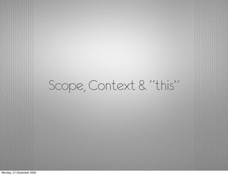 Scope, Context & “this”




Monday, 21 December 2009
 