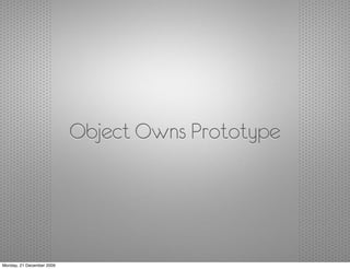 Object Owns Prototype




Monday, 21 December 2009
 