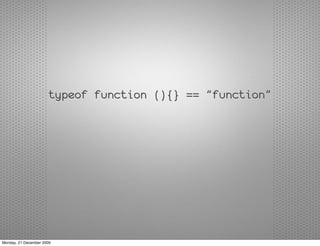 typeof function (){} == "function"




Monday, 21 December 2009
 