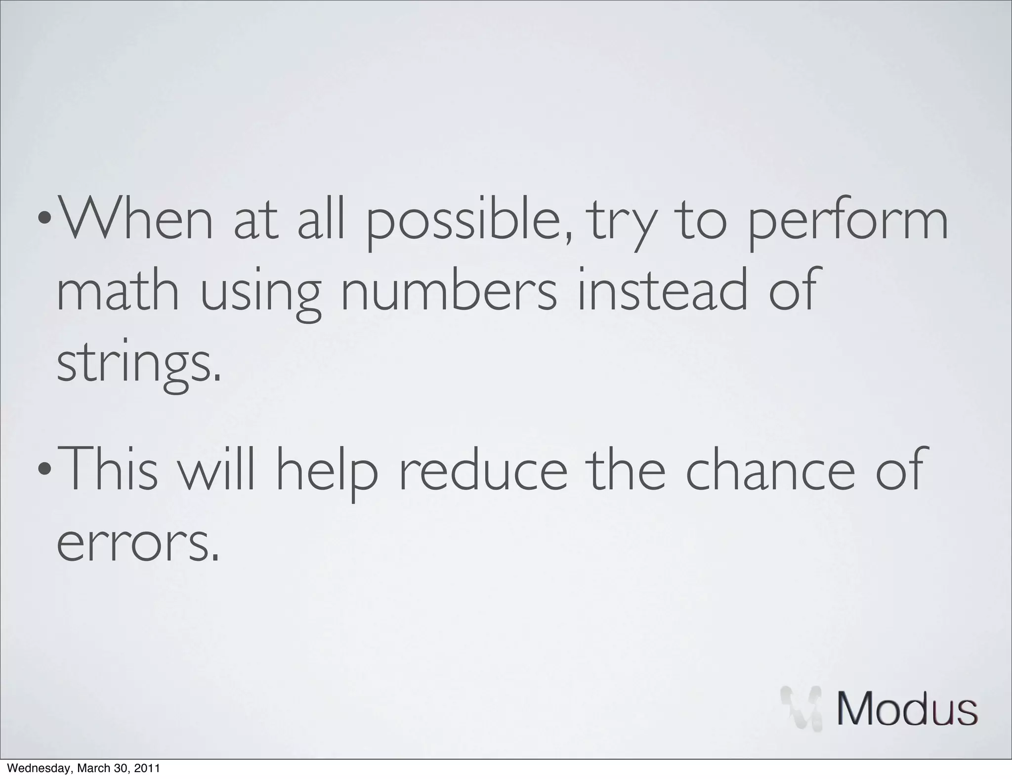 •When       at all possible, try to perform
       math using numbers instead of
       strings.
    •This   will help reduce the chance of
       errors.


Wednesday, March 30, 2011
 