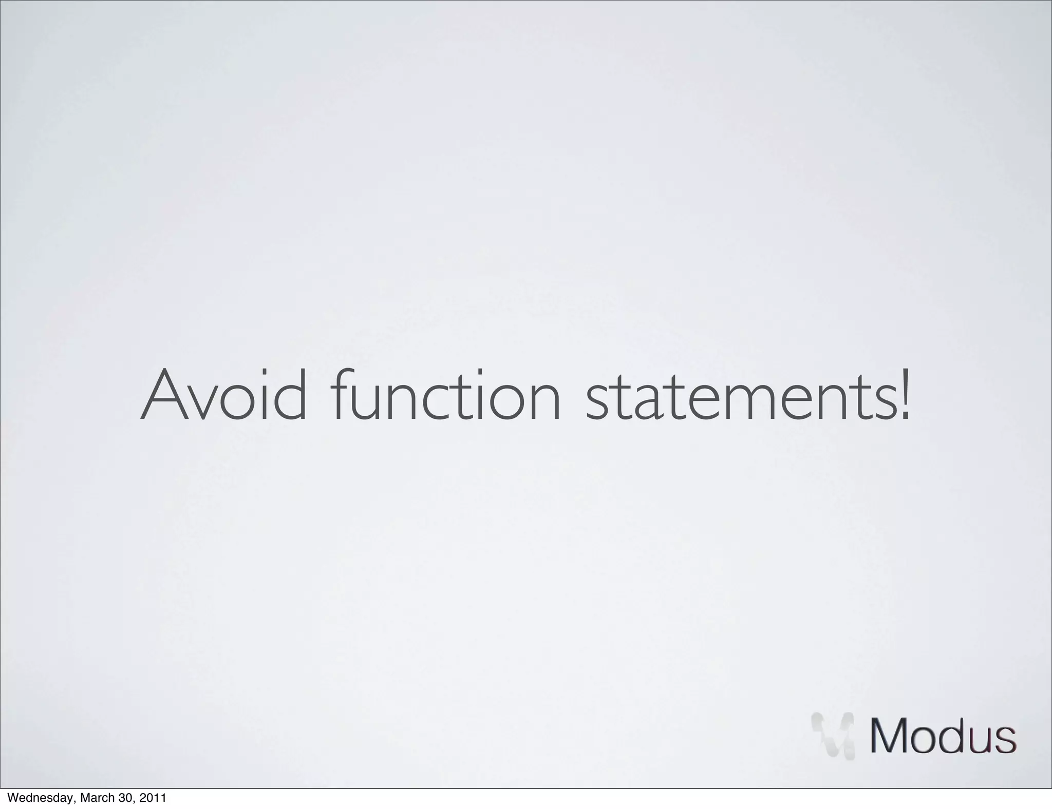Avoid function statements!




Wednesday, March 30, 2011
 