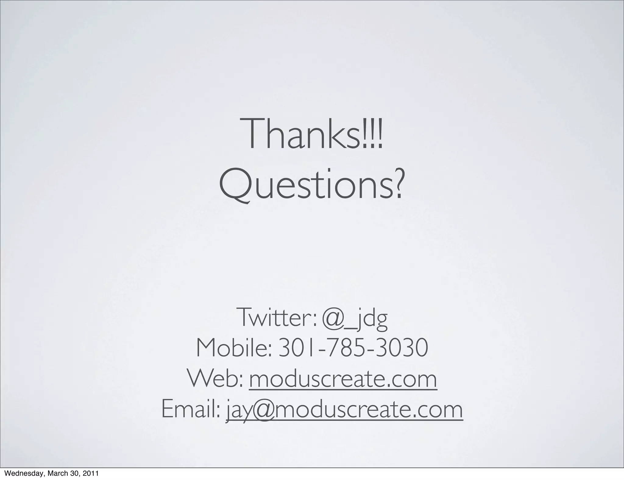 Thanks!!!
                                Questions?

                                    Twitter: @_jdg
                              Mobile: 301-785-3030
                              Web: moduscreate.com
                            Email: jay@moduscreate.com

Wednesday, March 30, 2011
 