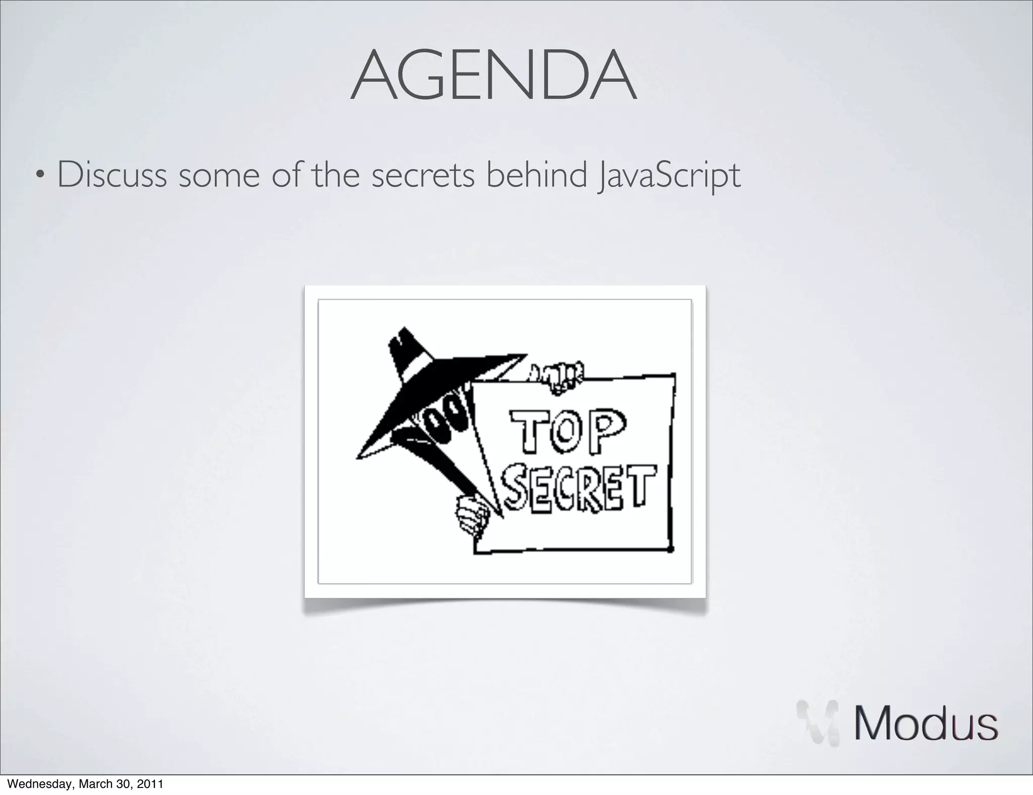 AGENDA
    • Discuss               some of the secrets behind JavaScript




Wednesday, March 30, 2011
 