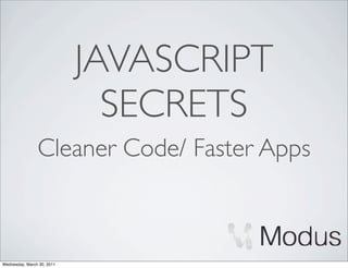JAVASCRIPT
                              SECRETS
                Cleaner Code/ Faster Apps



Wednesday, March 30, 2011
 