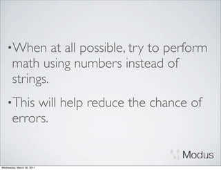 •When       at all possible, try to perform
       math using numbers instead of
       strings.
    •This   will help reduce the chance of
       errors.


Wednesday, March 30, 2011
 