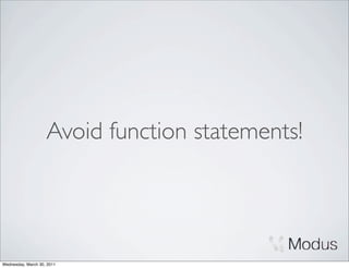Avoid function statements!




Wednesday, March 30, 2011
 
