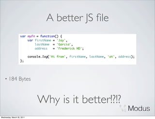 A better JS ﬁle




    • 184         Bytes


                            Why is it better!?!?
Wednesday, March 30, 2011
 