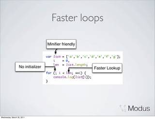 Faster loops

                                   Miniﬁer friendly




                  No initializer                      Faster Lookup




Wednesday, March 30, 2011
 