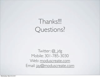 Thanks!!!
                                Questions?

                                    Twitter: @_jdg
                              Mobile: 301-785-3030
                              Web: moduscreate.com
                            Email: jay@moduscreate.com

Wednesday, March 30, 2011
 