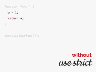 function func() {
a = 1;
return a;
}
console.log(func());
use strict
without
 