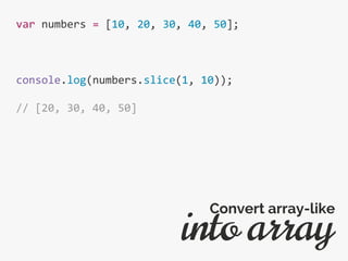 var numbers = [10, 20, 30, 40, 50];
console.log(numbers.slice(1, 10));
// [20, 30, 40, 50]
into array
Convert array-like
 