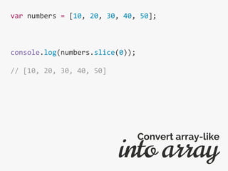 var numbers = [10, 20, 30, 40, 50];
console.log(numbers.slice(0));
// [10, 20, 30, 40, 50]
into array
Convert array-like
 