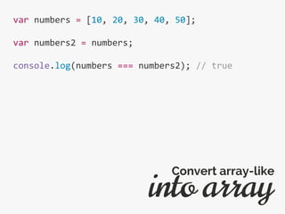 var numbers = [10, 20, 30, 40, 50];
var numbers2 = numbers;
console.log(numbers === numbers2); // true
into array
Convert array-like
 