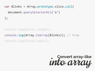 var $links = Array.prototype.slice.call(
document.querySelectorAll('a')
);
console.log($links.length);
console.log(Array.isArray($links)); // true
console.log($links.pop());
into array
Convert array-like
 