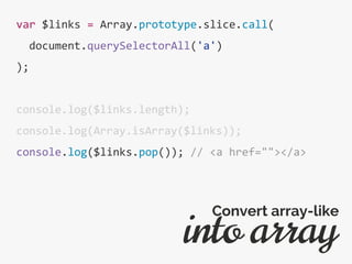 var $links = Array.prototype.slice.call(
document.querySelectorAll('a')
);
console.log($links.length);
console.log(Array.isArray($links));
console.log($links.pop()); // <a href=""></a>
into array
Convert array-like
 
