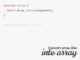 function func() {
return Array.isArray(arguments);
}
console.log(func(1, 2, 3));
into array
Convert array-like
 