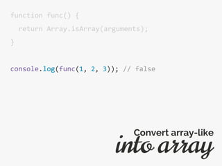 function func() {
return Array.isArray(arguments);
}
console.log(func(1, 2, 3)); // false
into array
Convert array-like
 