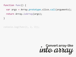 function func() {
var args = Array.prototype.slice.call(arguments);
return Array.isArray(args);
}
console.log(func(1, 2, 3));
into array
Convert array-like
 