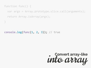 function func() {
var args = Array.prototype.slice.call(arguments);
return Array.isArray(args);
}
console.log(func(1, 2, 3)); // true
into array
Convert array-like
 