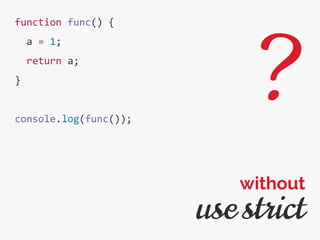 function func() {
a = 1;
return a;
}
console.log(func());
use strict
without
?
 