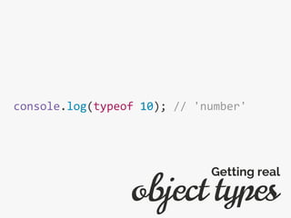 console.log(typeof 10); // 'number'
object types
Getting real
 