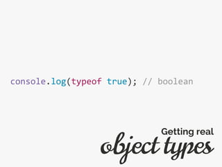 console.log(typeof true); // boolean
object types
Getting real
 