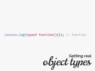 console.log(typeof function(){}); // function
object types
Getting real
 