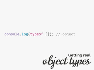 console.log(typeof []); // object
object types
Getting real
 