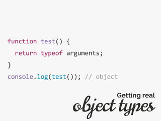 function test() {
return typeof arguments;
}
console.log(test()); // object
object types
Getting real
 