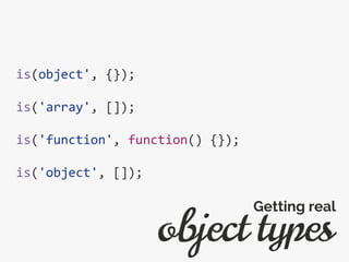 is(object', {});
is('array', []);
is('function', function() {});
is('object', []);
object types
Getting real
 