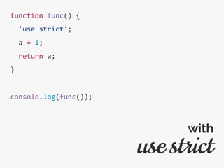 function func() {
'use strict';
a = 1;
return a;
}
console.log(func());
use strict
with
 
