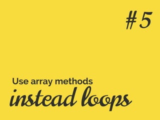 instead loops
Use array methods
#5
 