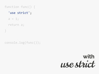 function func() {
'use strict';
a = 1;
return a;
}
console.log(func());
use strict
with
 