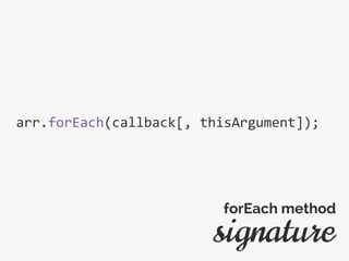 arr.forEach(callback[, thisArgument]);
signature
forEach method
 