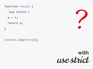 function func() {
'use strict';
a = 1;
return a;
}
console.log(func());
use strict
with
?
 