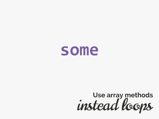 some
instead loops
Use array methods
 