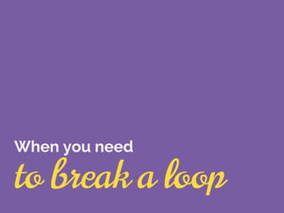 to break a loop
When you need
 