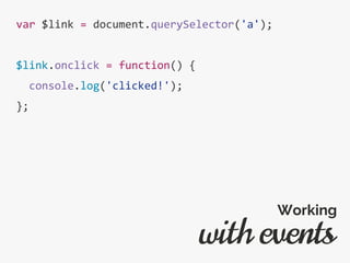 var $link = document.querySelector('a');
$link.onclick = function() {
console.log('clicked!');
};
with events
Working
 