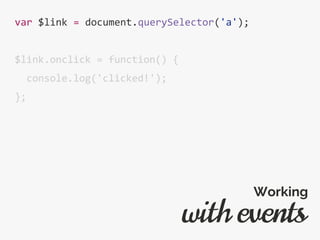 var $link = document.querySelector('a');
$link.onclick = function() {
console.log('clicked!');
};
with events
Working
 