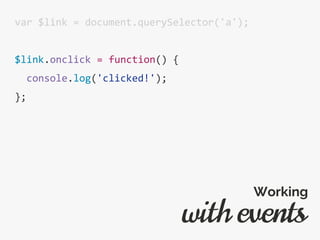 var $link = document.querySelector('a');
$link.onclick = function() {
console.log('clicked!');
};
with events
Working
 