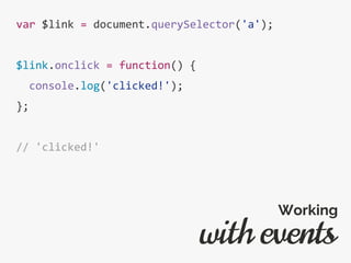 var $link = document.querySelector('a');
$link.onclick = function() {
console.log('clicked!');
};
// 'clicked!'
with events
Working
 