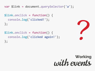 var $link = document.querySelector('a');
$link.onclick = function() {
console.log('clicked!');
};
$link.onclick = function() {
console.log('clicked again!');
};
with events
Working
?
 