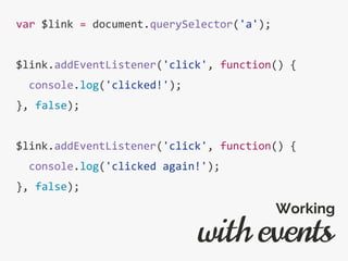 var $link = document.querySelector('a');
$link.addEventListener('click', function() {
console.log('clicked!');
}, false);
$link.addEventListener('click', function() {
console.log('clicked again!');
}, false);
with events
Working
 