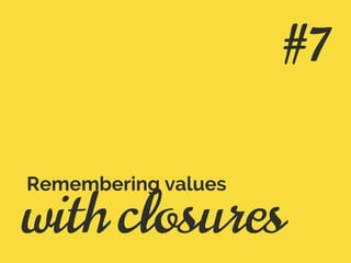 with closures
Remembering values
#7
 