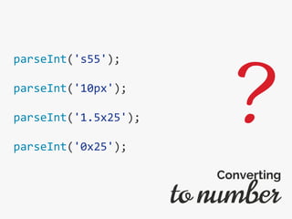 parseInt('s55');
parseInt('10px');
parseInt('1.5x25');
parseInt('0x25');
to number
Converting
?
 