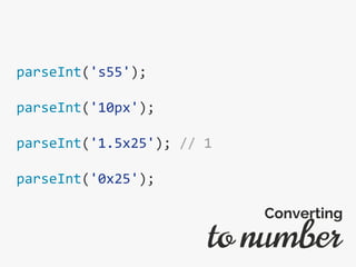 parseInt('s55');
parseInt('10px');
parseInt('1.5x25'); // 1
parseInt('0x25');
to number
Converting
 