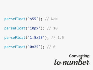 parseFloat('s55'); // NaN
parseFloat('10px'); // 10
parseFloat('1.5x25'); // 1.5
parseFloat('0x25'); // 0
to number
Converting
 