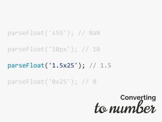 parseFloat('s55'); // NaN
parseFloat('10px'); // 10
parseFloat('1.5x25'); // 1.5
parseFloat('0x25'); // 0
to number
Converting
 