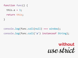 function func() {
this.a = 1;
return this;
}
console.log(func.call(null) === window);
console.log(func.call('a') instanceof String);
use strict
without
 